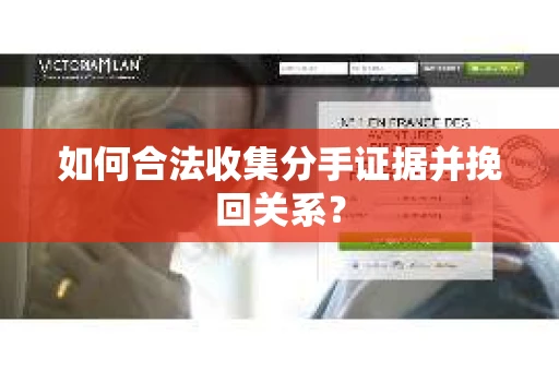 如何合法收集分手证据并挽回关系？