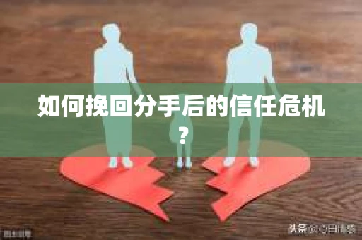 如何挽回分手后的信任危机？