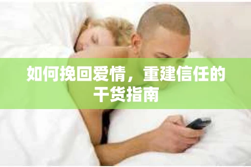 如何挽回爱情，重建信任的干货指南