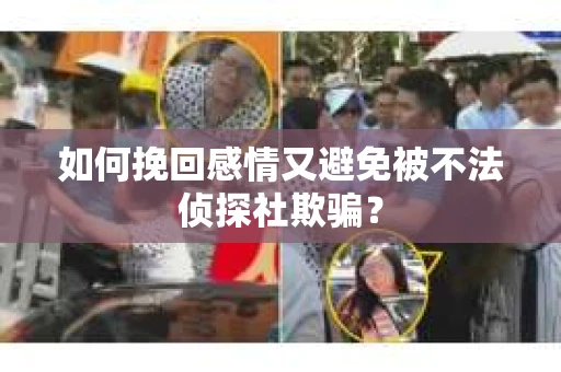 如何挽回感情又避免被不法侦探社欺骗？