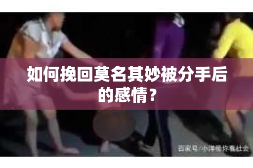 如何挽回莫名其妙被分手后的感情？