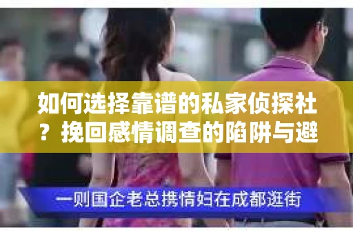 如何选择靠谱的私家侦探社？挽回感情调查的陷阱与避坑指南