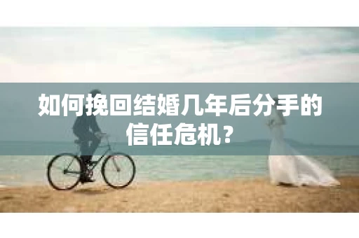 如何挽回结婚几年后分手的信任危机？