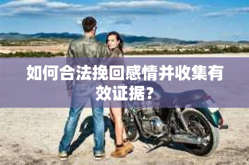 如何合法挽回感情并收集有效证据？