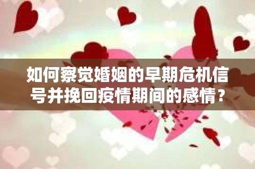 如何察觉婚姻的早期危机信号并挽回疫情期间的感情？