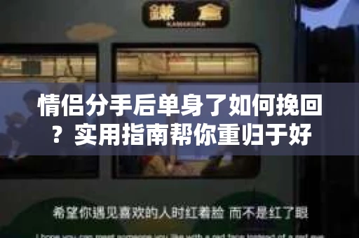 情侣分手后单身了如何挽回？实用指南帮你重归于好