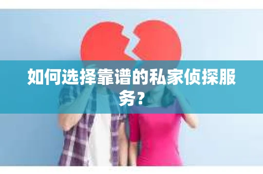 如何选择靠谱的私家侦探服务？