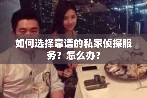 如何选择靠谱的私家侦探服务？怎么办？