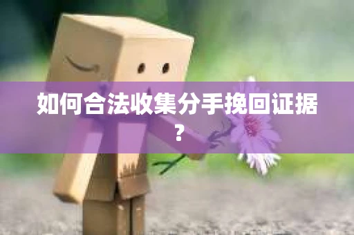 如何合法收集分手挽回证据？