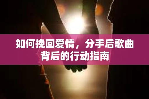 如何挽回爱情，分手后歌曲背后的行动指南