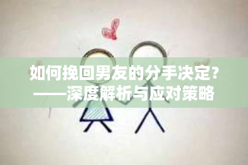 如何挽回男友的分手决定？——深度解析与应对策略