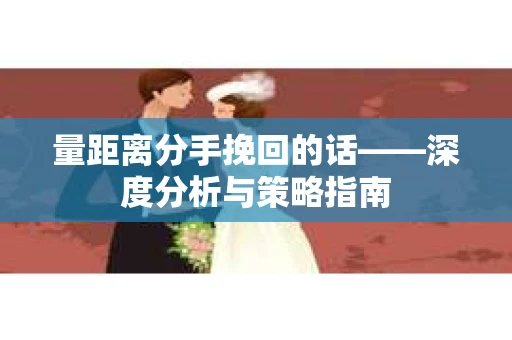 量距离分手挽回的话——深度分析与策略指南
