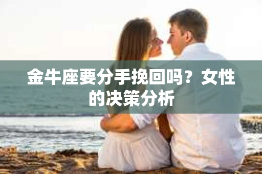 金牛座要分手挽回吗？女性的决策分析