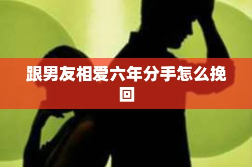 跟男友相爱六年分手怎么挽回
