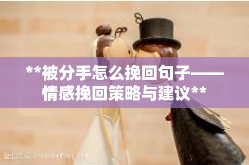 **被分手怎么挽回句子——情感挽回策略与建议**