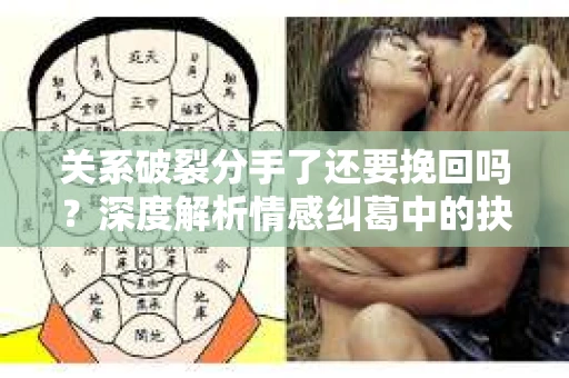 关系破裂分手了还要挽回吗？深度解析情感纠葛中的抉择