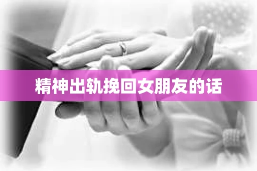 精神出轨挽回女朋友的话