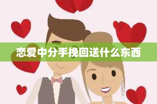 恋爱中分手挽回送什么东西