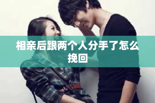 相亲后跟两个人分手了怎么挽回