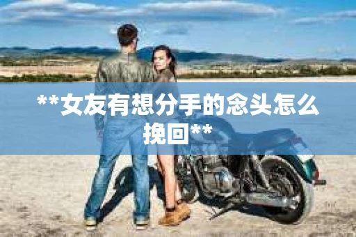 **女友有想分手的念头怎么挽回**