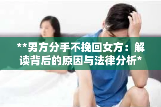 **男方分手不挽回女方：解读背后的原因与法律分析**