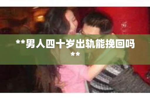 **男人四十岁出轨能挽回吗**