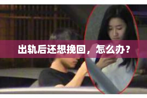 出轨后还想挽回，怎么办？