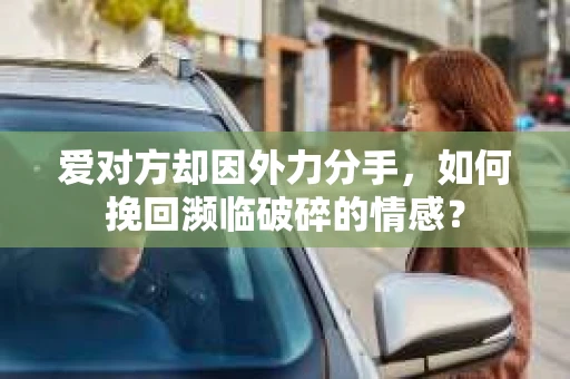 爱对方却因外力分手，如何挽回濒临破碎的情感？