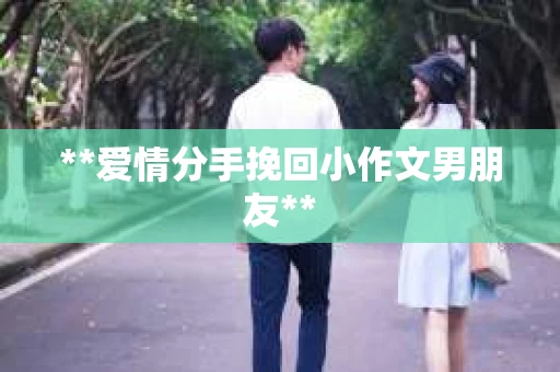 **爱情分手挽回小作文男朋友**