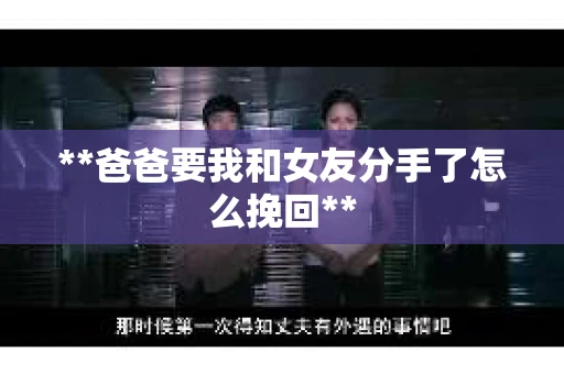 **爸爸要我和女友分手了怎么挽回**