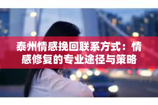 泰州情感挽回联系方式：情感修复的专业途径与策略