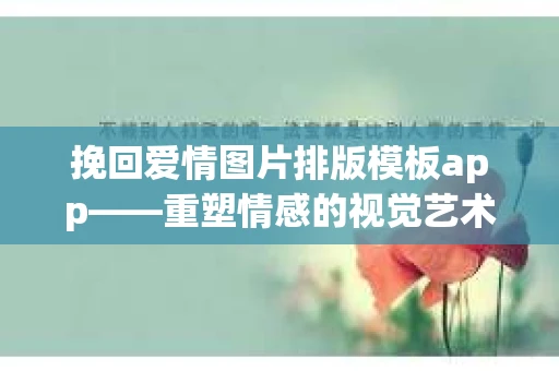 挽回爱情图片排版模板app——重塑情感的视觉艺术