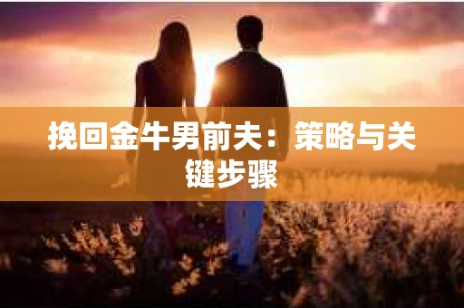 挽回金牛男前夫：策略与关键步骤