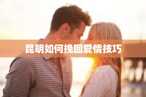 昆明如何挽回爱情技巧
