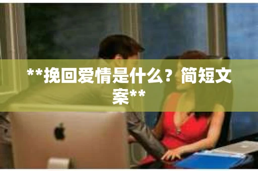 **挽回爱情是什么？简短文案**