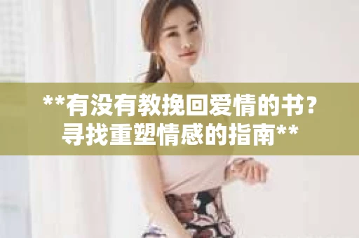 **有没有教挽回爱情的书？寻找重塑情感的指南**