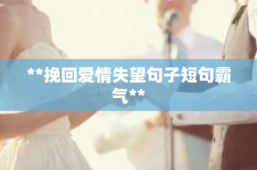 **挽回爱情失望句子短句霸气**