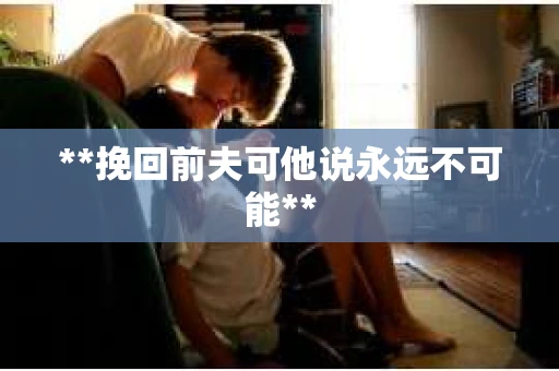**挽回前夫可他说永远不可能**