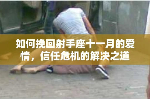 如何挽回射手座十一月的爱情，信任危机的解决之道