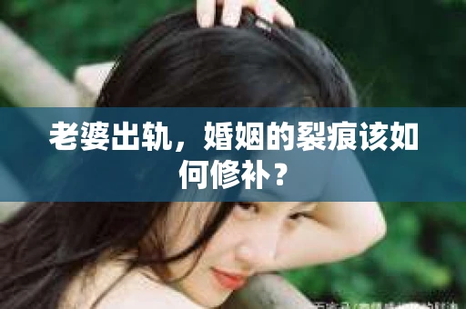 老婆出轨，婚姻的裂痕该如何修补？