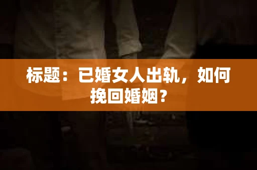 标题：已婚女人出轨，如何挽回婚姻？