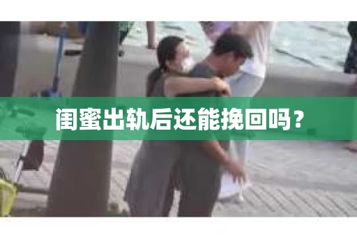 闺蜜出轨后还能挽回吗？