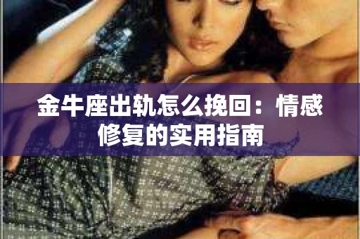 金牛座出轨怎么挽回：情感修复的实用指南