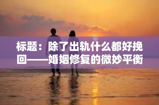 标题：除了出轨什么都好挽回——婚姻修复的微妙平衡