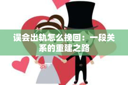 误会出轨怎么挽回：一段关系的重建之路