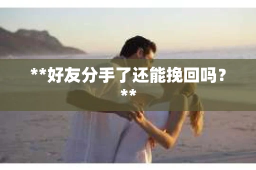 **好友分手了还能挽回吗？**