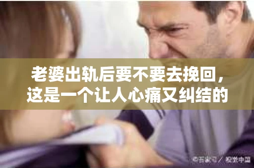 老婆出轨后要不要去挽回，这是一个让人心痛又纠结的问题。在这个问题上，每个人都有自己的看法和选择。今天，我就来和大家聊聊这个话题，希望能给大家带来一些帮助。