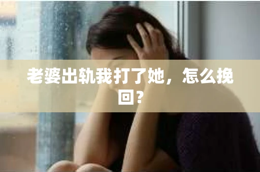 老婆出轨我打了她，怎么挽回？