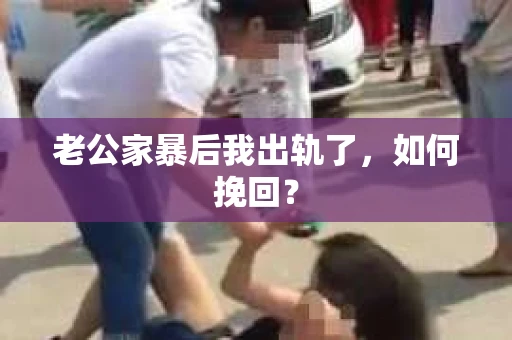 老公家暴后我出轨了，如何挽回？