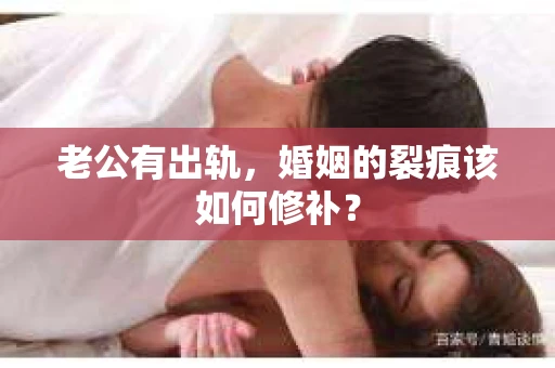 老公有出轨，婚姻的裂痕该如何修补？